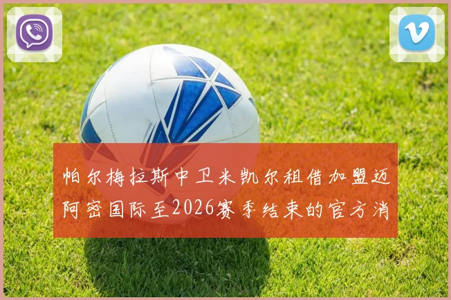 帕尔梅拉斯中卫米凯尔租借加盟迈阿密国际至2026赛季结束的官方消息
