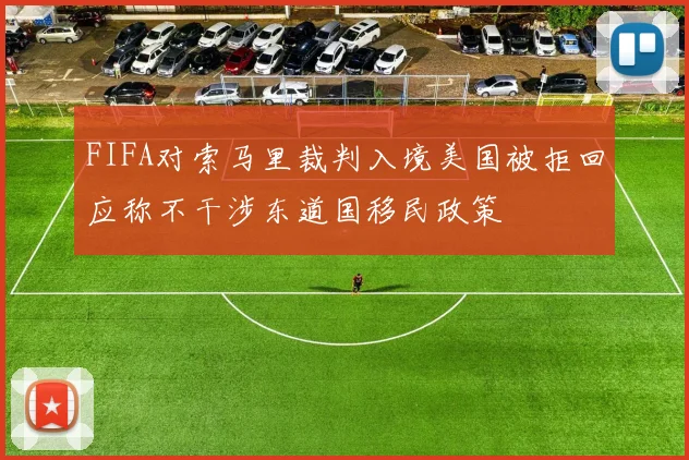FIFA对索马里裁判入境美国被拒回应称不干涉东道国移民政策