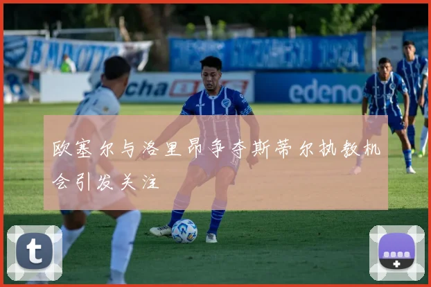 欧塞尔与洛里昂争夺斯蒂尔执教机会引发关注