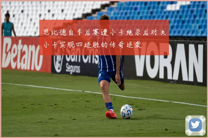 恩比德自季后赛遭小卡绝杀后对决小卡实现四连胜的传奇逆袭