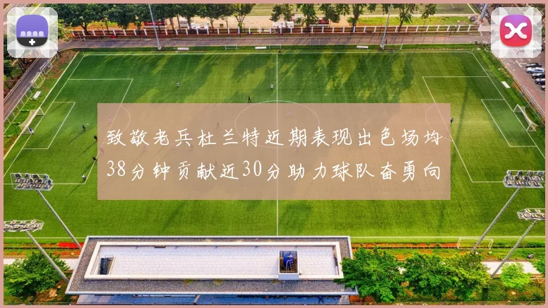 致敬老兵杜兰特近期表现出色场均38分钟贡献近30分助力球队奋勇向前
