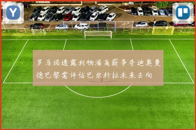 罗马诺透露利物浦高薪争夺迪奥曼德巴黎需评估巴尔科拉未来去向