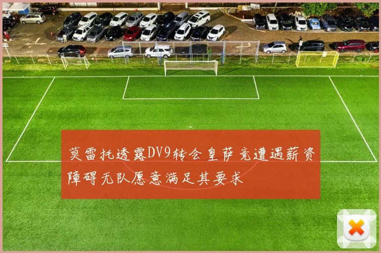 莫雷托透露DV9转会皇萨竞遭遇薪资障碍无队愿意满足其要求