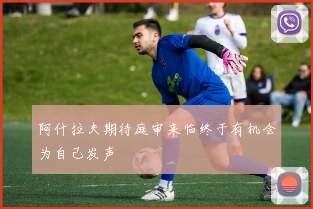 阿什拉夫期待庭审来临终于有机会为自己发声
