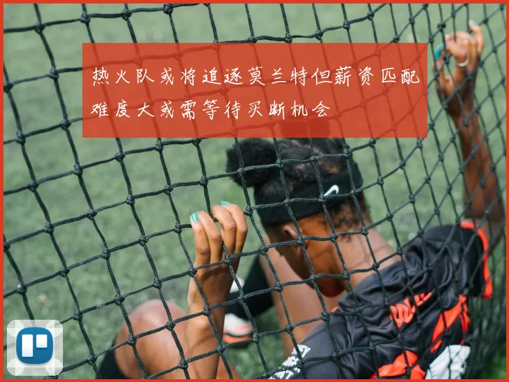 热火队或将追逐莫兰特但薪资匹配难度大或需等待买断机会