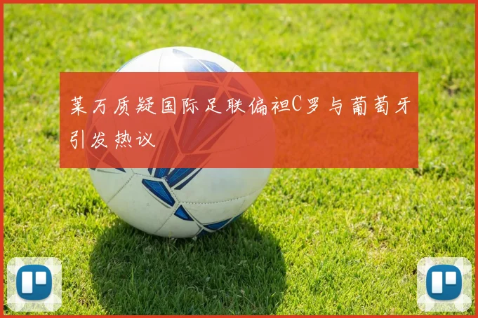 莱万质疑国际足联偏袒C罗与葡萄牙引发热议