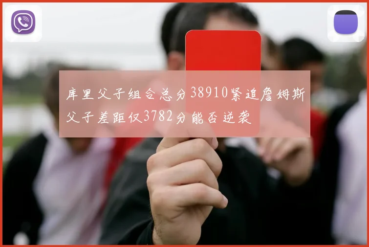 库里父子组合总分38910紧追詹姆斯父子差距仅3782分能否逆袭