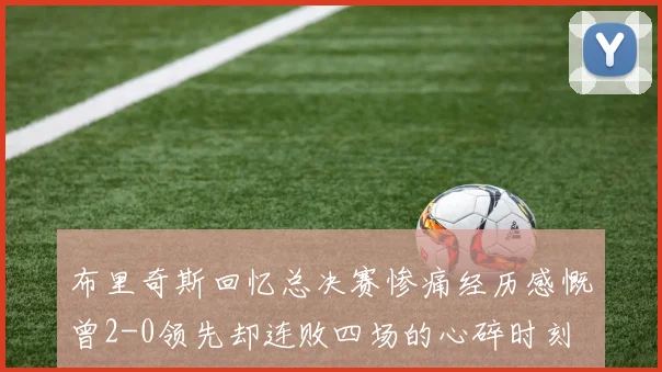 布里奇斯回忆总决赛惨痛经历感慨曾2-0领先却连败四场的心碎时刻