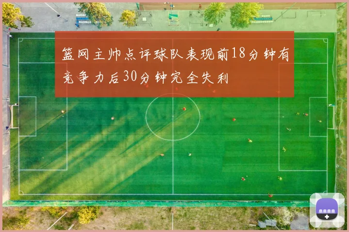 篮网主帅点评球队表现前18分钟有竞争力后30分钟完全失利