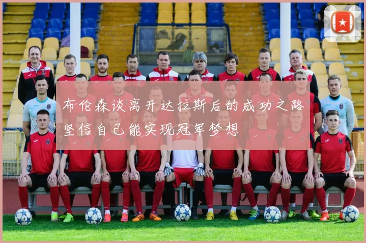 布伦森谈离开达拉斯后的成功之路坚信自己能实现冠军梦想
