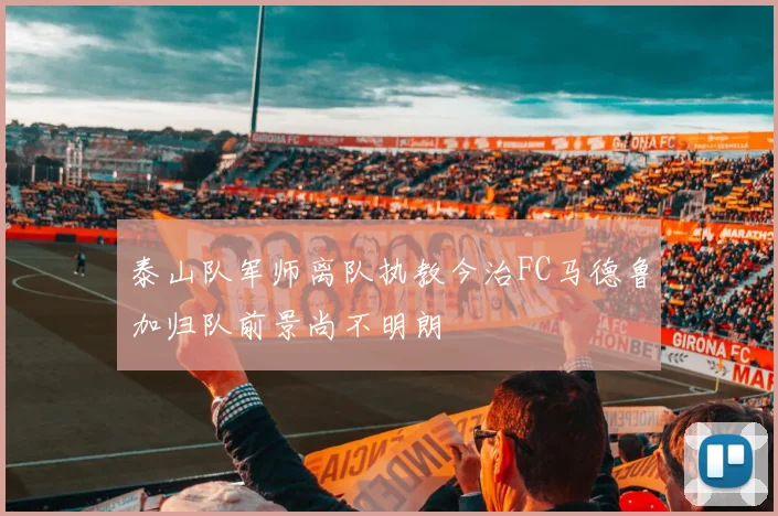 泰山队军师离队执教今治FC马德鲁加归队前景尚不明朗